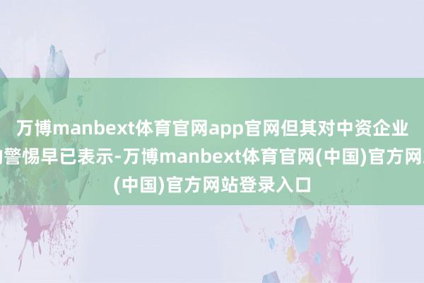 万博manbext体育官网app官网但其对中资企业在墨投资的警惕早已表示-万博manbext体育官网(中国)官方网站登录入口