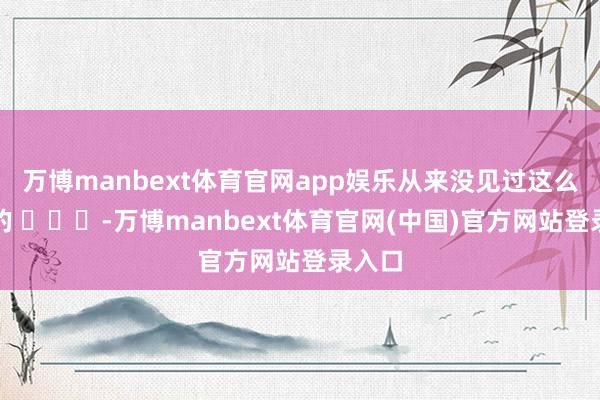 万博manbext体育官网app娱乐从来没见过这么道判的 ​​​-万博manbext体育官网(中国)官方网站登录入口