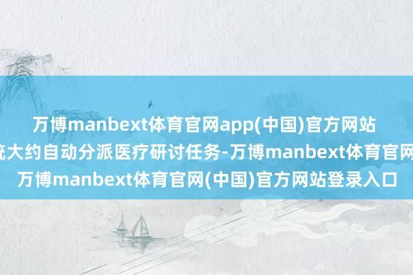 万博manbext体育官网app(中国)官方网站  优化医疗资源竖立：系统大约自动分派医疗研讨任务-万博manbext体育官网(中国)官方网站登录入口