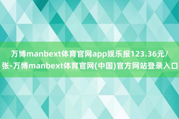 万博manbext体育官网app娱乐报123.36元/张-万博manbext体育官网(中国)官方网站登录入口