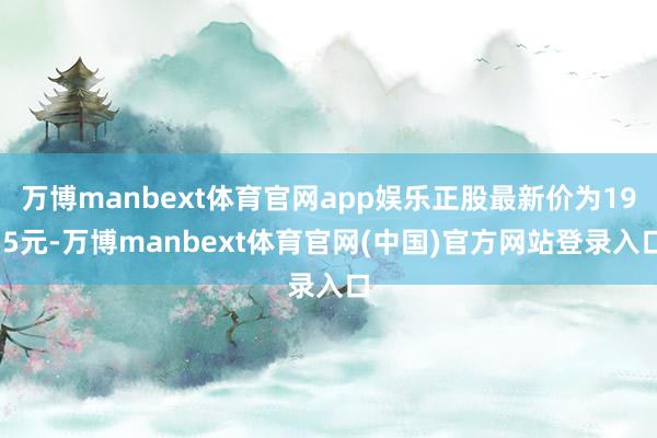 万博manbext体育官网app娱乐正股最新价为19.5元-万博manbext体育官网(中国)官方网站登录入口