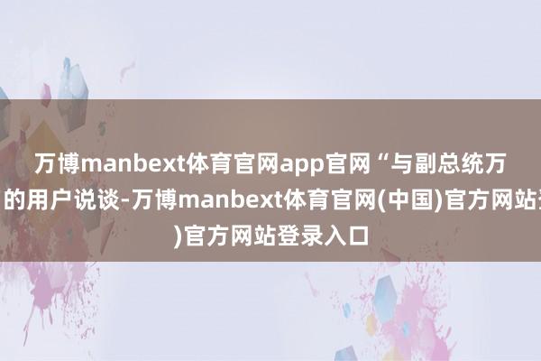 万博manbext体育官网app官网　　“与副总统万斯”同名的用户说谈-万博manbext体育官网(中国)官方网站登录入口