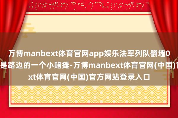 万博manbext体育官网app娱乐法军列队翻墙01、这张相片拍得是路边的一个小赌摊-万博manbext体育官网(中国)官方网站登录入口