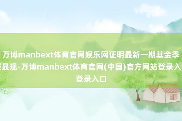 万博manbext体育官网娱乐网证明最新一期基金季报显现-万博manbext体育官网(中国)官方网站登录入口