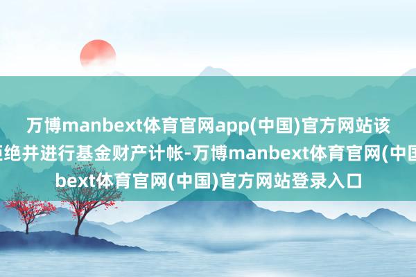 万博manbext体育官网app(中国)官方网站该基金的基金公约将拒绝并进行基金财产计帐-万博manbext体育官网(中国)官方网站登录入口
