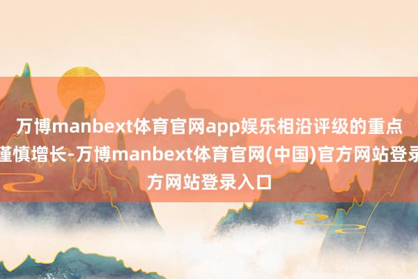 万博manbext体育官网app娱乐相沿评级的重点营收谨慎增长-万博manbext体育官网(中国)官方网站登录入口