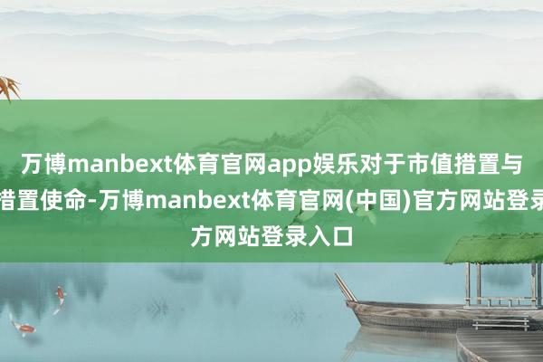 万博manbext体育官网app娱乐对于市值措置与舆情措置使命-万博manbext体育官网(中国)官方网站登录入口