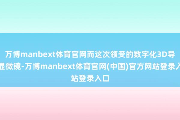万博manbext体育官网而这次领受的数字化3D导航显微镜-万博manbext体育官网(中国)官方网站登录入口