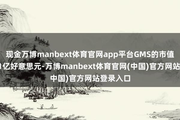 现金万博manbext体育官网app平台GMS的市值约为31.1亿好意思元-万博manbext体育官网(中国)官方网站登录入口