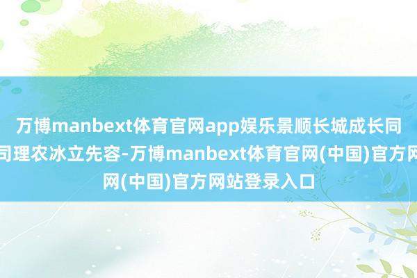 万博manbext体育官网app娱乐景顺长城成长同业拟任基金司理农冰立先容-万博manbext体育官网(中国)官方网站登录入口