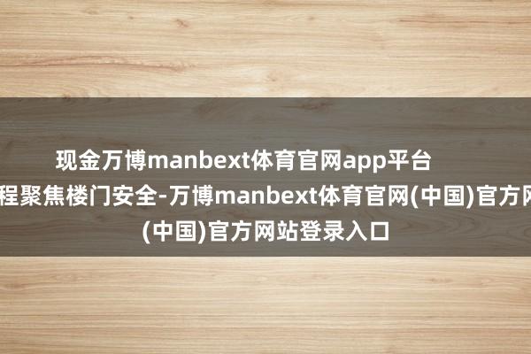 现金万博manbext体育官网app平台 这次实训课程聚焦楼门安全-万博manbext体育官网(中国)官方网站登录入口