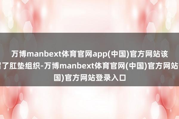 万博manbext体育官网app(中国)官方网站该手术保留了肛垫组织-万博manbext体育官网(中国)官方网站登录入口