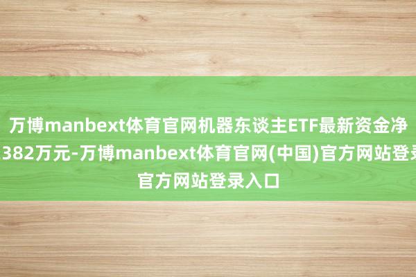 万博manbext体育官网机器东谈主ETF最新资金净流入2382万元-万博manbext体育官网(中国)官方网站登录入口