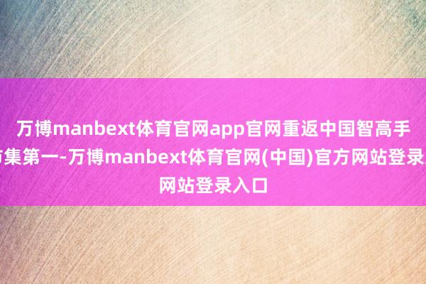 万博manbext体育官网app官网重返中国智高手机市集第一-万博manbext体育官网(中国)官方网站登录入口