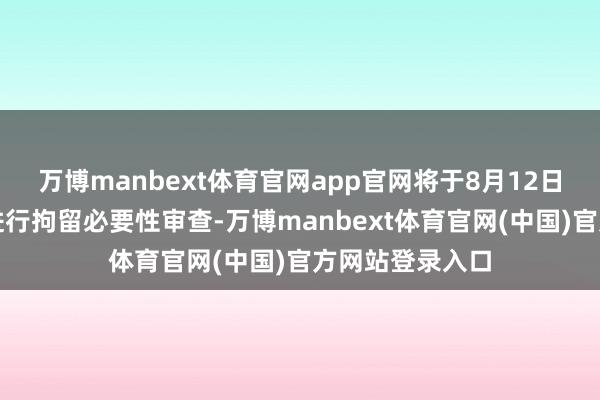 万博manbext体育官网app官网将于8月12日上昼对金建希进行拘留必要性审查-万博manbext体育官网(中国)官方网站登录入口
