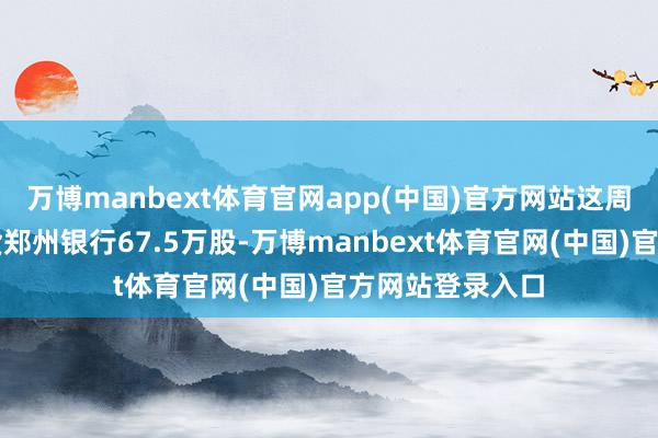 万博manbext体育官网app(中国)官方网站这周光速在港股扫货郑州银行67.5万股-万博manbext体育官网(中国)官方网站登录入口