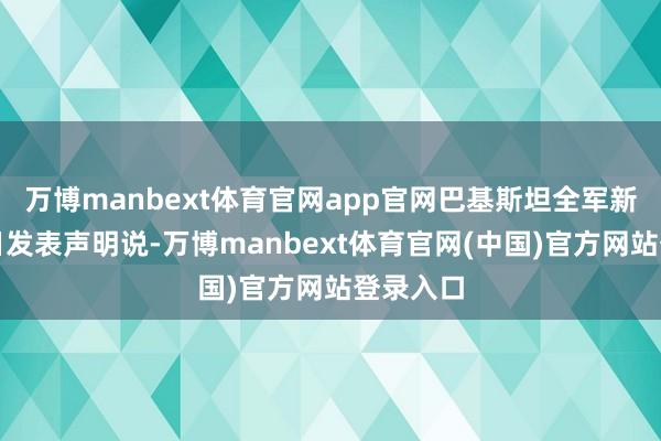 万博manbext体育官网app官网巴基斯坦全军新闻局本日发表声明说-万博manbext体育官网(中国)官方网站登录入口