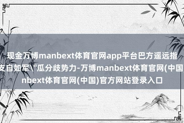 现金万博manbext体育官网app平台巴方遥远指控印度相沿