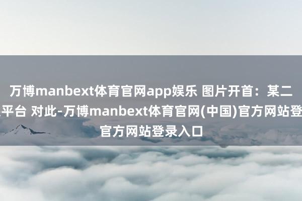 万博manbext体育官网app娱乐 图片开首：某二手往还平台 对此-万博manbext体育官网(中国)官方网站登录入口