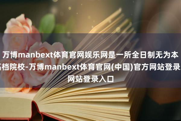 万博manbext体育官网娱乐网是一所全日制无为本科高档院校-万博manbext体育官网(中国)官方网站登录入口