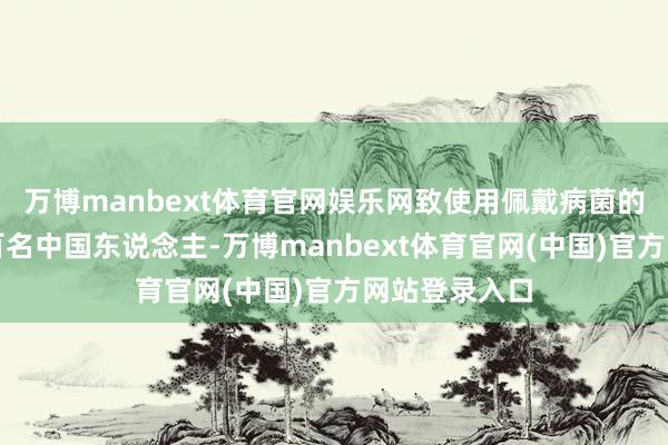 万博manbext体育官网娱乐网致使用佩戴病菌的炮弹报复数百名中国东说念主-万博manbext体育官网(中国)官方网站登录入口
