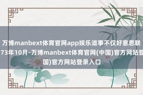 万博manbext体育官网app娱乐滋事不仅好意思联储！1973年10月-万博manbext体育官网(中国)官方网站登录入口