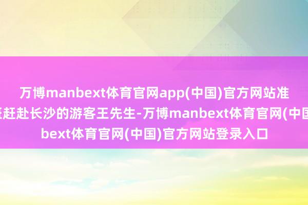 万博manbext体育官网app(中国)官方网站准备搭乘四川航空航班赶赴长沙的游客王先生-万博manbext体育官网(中国)官方网站登录入口