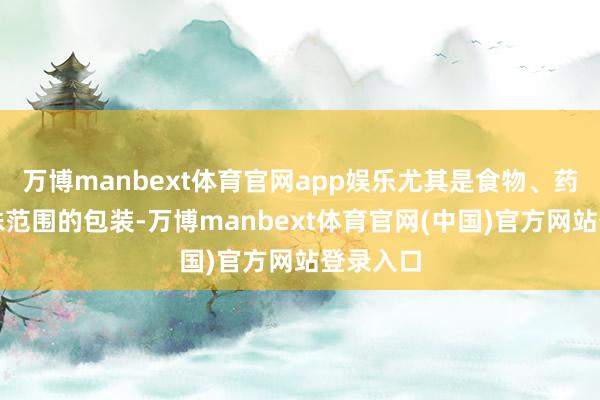 万博manbext体育官网app娱乐尤其是食物、药品等特殊范围的包装-万博manbext体育官网(中国)官方网站登录入口