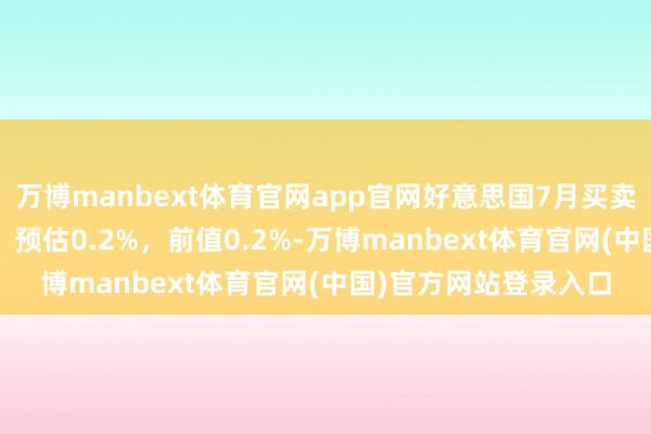 万博manbext体育官网app官网好意思国7月买卖库存环比加多0.2%，预估0.2%，前值0.2%-万博manbext体育官网(中国)官方网站登录入口
