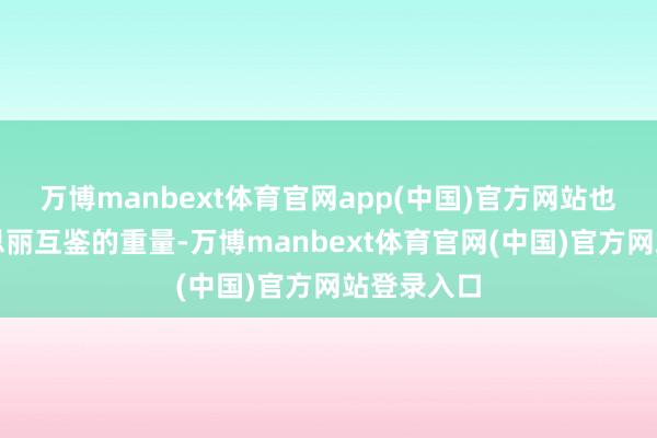 万博manbext体育官网app(中国)官方网站也有着好意思丽互鉴的重量-万博manbext体育官网(中国)官方网站登录入口