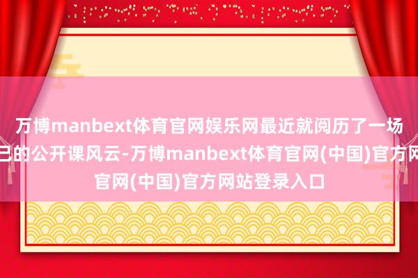 万博manbext体育官网娱乐网最近就阅历了一场让我难过不已的公开课风云-万博manbext体育官网(中国)官方网站登录入口
