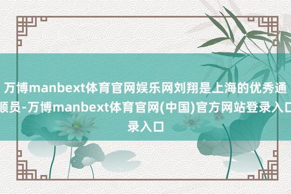 万博manbext体育官网娱乐网刘翔是上海的优秀通顺员-万博manbext体育官网(中国)官方网站登录入口