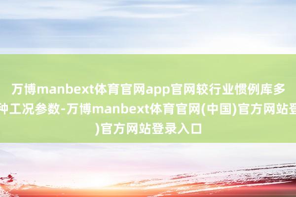 万博manbext体育官网app官网较行业惯例库多笼罩特种工况参数-万博manbext体育官网(中国)官方网站登录入口