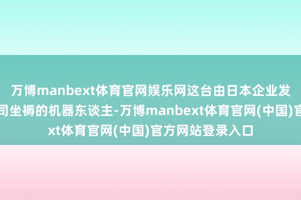 万博manbext体育官网娱乐网这台由日本企业发那科好意思国公司坐褥的机器东谈主-万博manbext体育官网(中国)官方网站登录入口