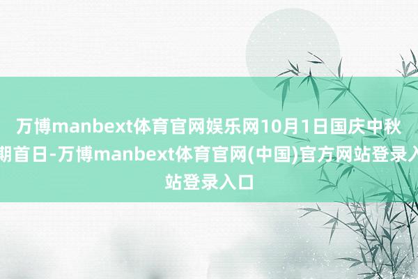 万博manbext体育官网娱乐网10月1日国庆中秋假期首日-万博manbext体育官网(中国)官方网站登录入口