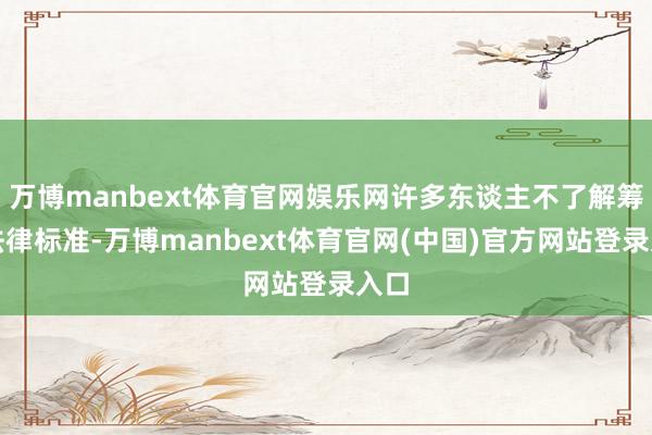 万博manbext体育官网娱乐网许多东谈主不了解筹划法律标准-万博manbext体育官网(中国)官方网站登录入口