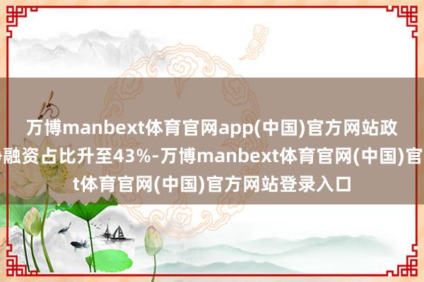 万博manbext体育官网app(中国)官方网站政府和企业债券净融资占比升至43%-万博manbext体育官网(中国)官方网站登录入口