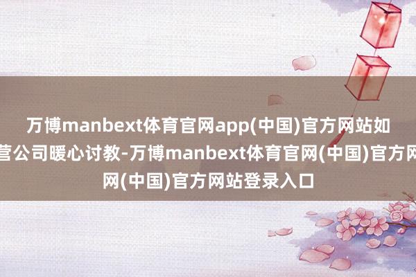 万博manbext体育官网app(中国)官方网站如今市轨谈运营公司暖心讨教-万博manbext体育官网(中国)官方网站登录入口