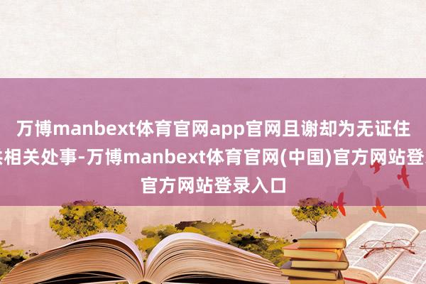 万博manbext体育官网app官网且谢却为无证住户提供相关处事-万博manbext体育官网(中国)官方网站登录入口