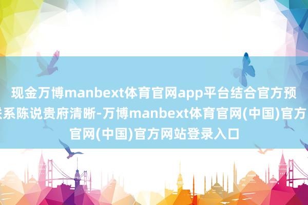 现金万博manbext体育官网app平台结合官方预报图及此前联系陈说贵府清晰-万博manbext体育官网(中国)官方网站登录入口