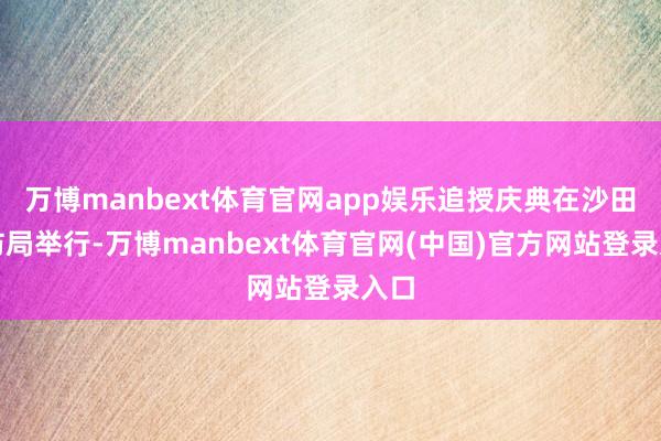 万博manbext体育官网app娱乐追授庆典在沙田消防局举行-万博manbext体育官网(中国)官方网站登录入口
