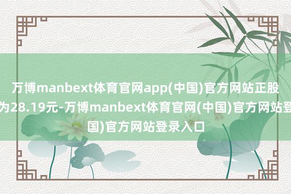 万博manbext体育官网app(中国)官方网站正股最新价为28.19元-万博manbext体育官网(中国)官方网站登录入口