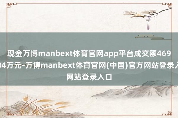 现金万博manbext体育官网app平台成交额4690.84万元-万博manbext体育官网(中国)官方网站登录入口