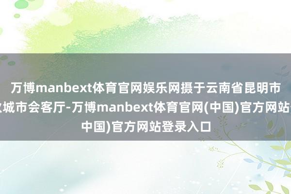 万博manbext体育官网娱乐网摄于云南省昆明市百里春秋城市会客厅-万博manbext体育官网(中国)官方网站登录入口