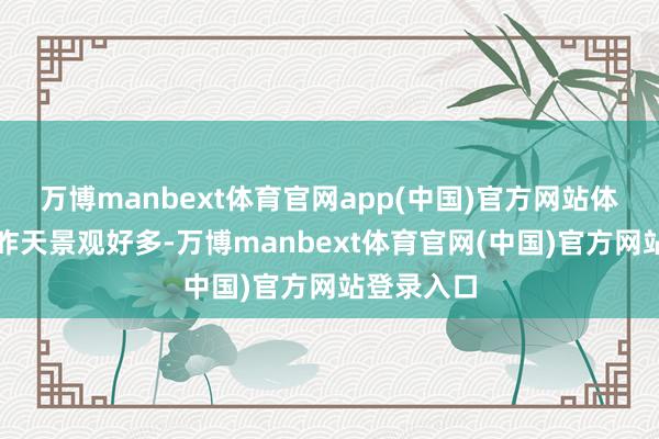万博manbext体育官网app(中国)官方网站体感温度比昨天景观好多-万博manbext体育官网(中国)官方网站登录入口