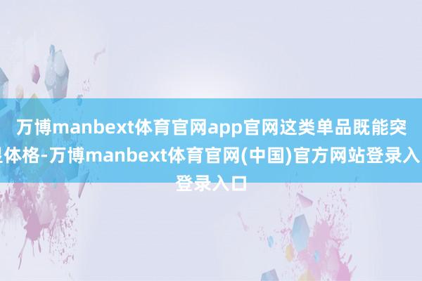 万博manbext体育官网app官网这类单品既能突显体格-万博manbext体育官网(中国)官方网站登录入口